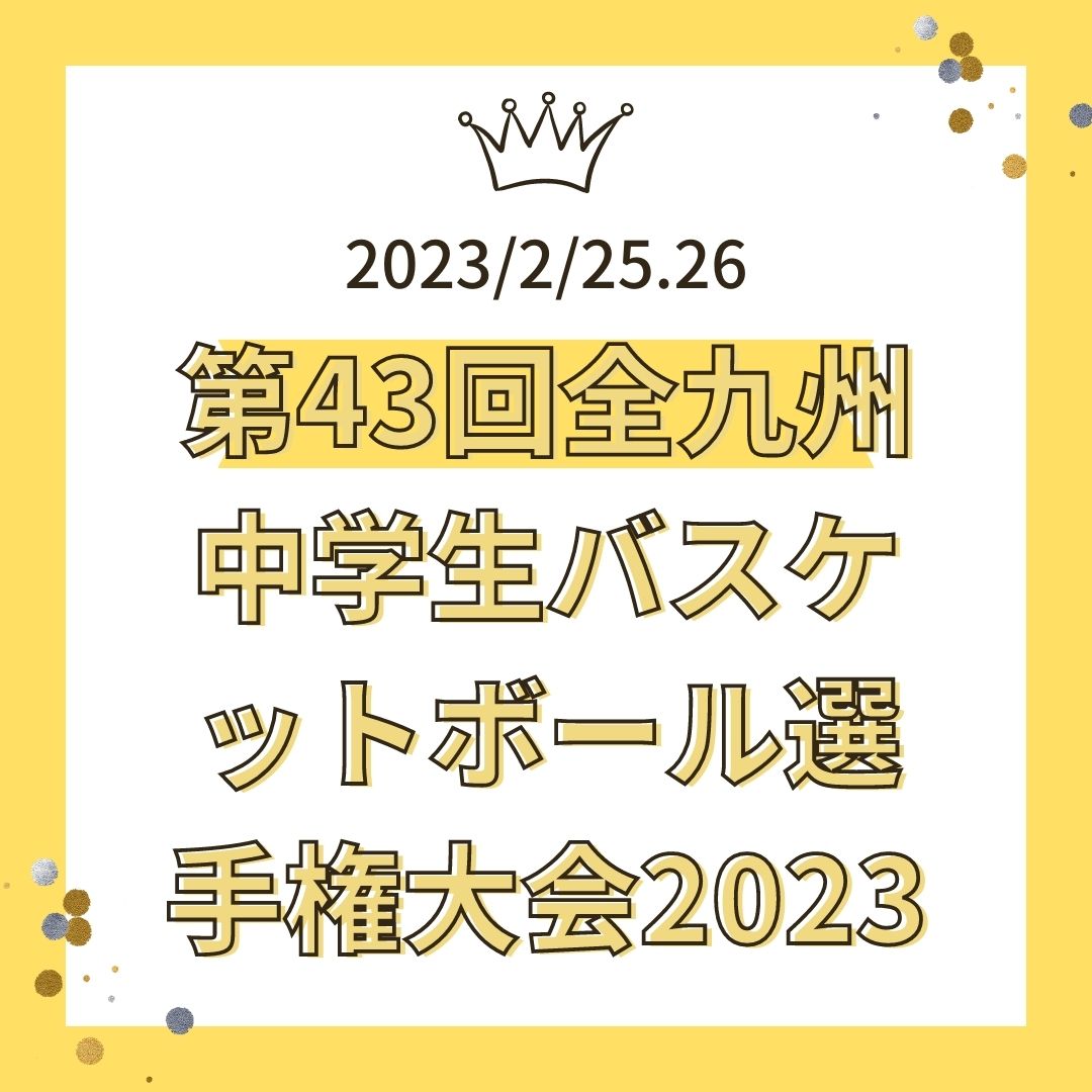 最終結果）第43回全九州中学生バスケットボール選手権大会2023/2/25.26